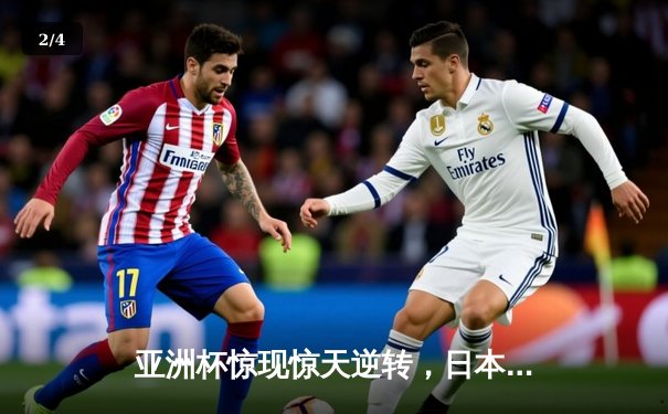 亚洲杯惊现惊天逆转，日本队绝杀伊朗挺进决赛 - 2