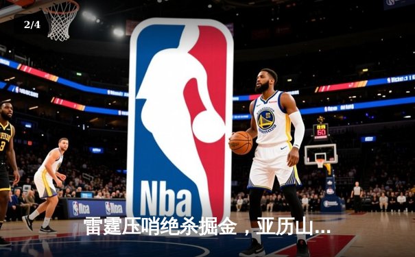 雷霆压哨绝杀掘金，亚历山大狂砍39分带队逆转 - 2