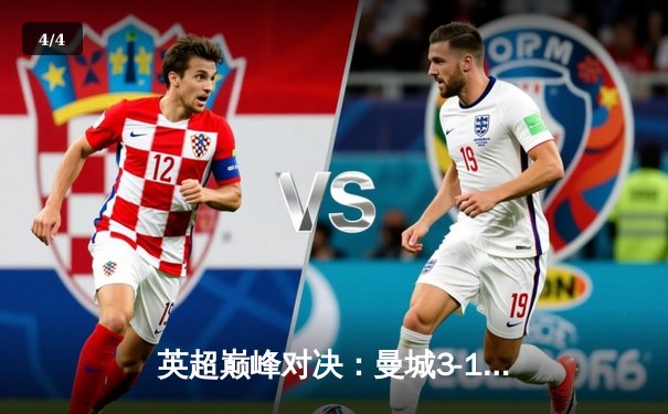 英超巅峰对决：曼城3-1逆转曼联，哈兰德双响锁定胜局 - 4