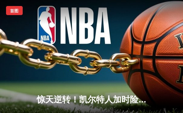 惊天逆转！凯尔特人加时险胜勇士，塔图姆44分创赛季新高