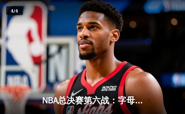 NBA总决赛第六战：字母哥50分创历史 雄鹿主场加时险胜太阳夺赛点 - 4