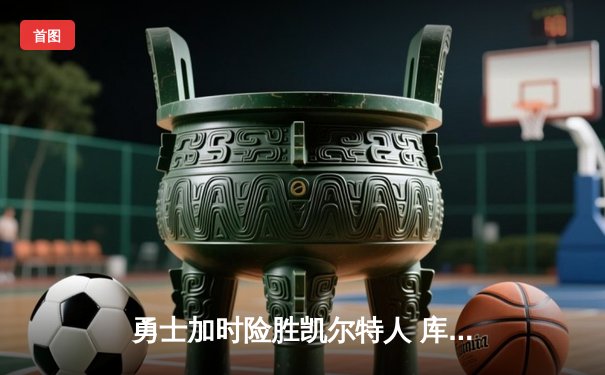 勇士加时险胜凯尔特人 库里狂砍43分率队逆转夺冠