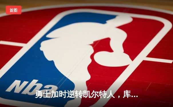 勇士加时逆转凯尔特人，库里43分创总决赛历史三分纪录