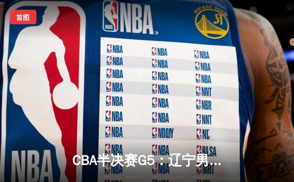 CBA半决赛G5：辽宁男篮加时逆转广东，赵继伟关键三分锁定总决赛席位