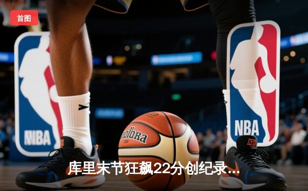 库里末节狂飙22分创纪录 勇士加时逆转凯尔特人夺赛点