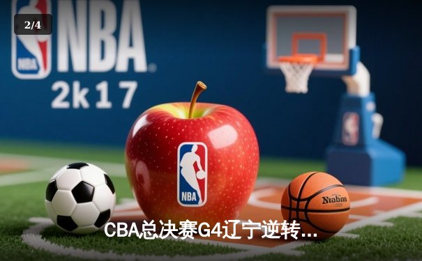 CBA总决赛G4辽宁逆转新疆夺赛点 赵继伟26+11张镇麟关键三分定乾坤 - 2
