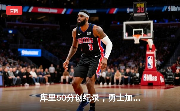 库里50分创纪录，勇士加时险胜国王扳平系列赛