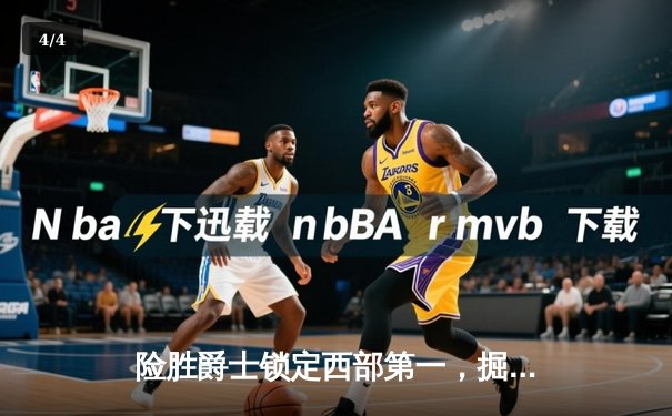 险胜爵士锁定西部第一，掘金众将齐心协力展现卫冕冠军底蕴 - 4