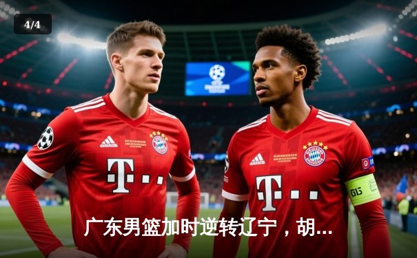 广东男篮加时逆转辽宁，胡明轩关键9分定江山 赵继伟空砍33分难救主 - 4