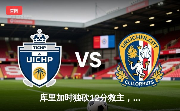 库里加时独砍12分救主，勇士鏖战逆转掘金迎三连胜