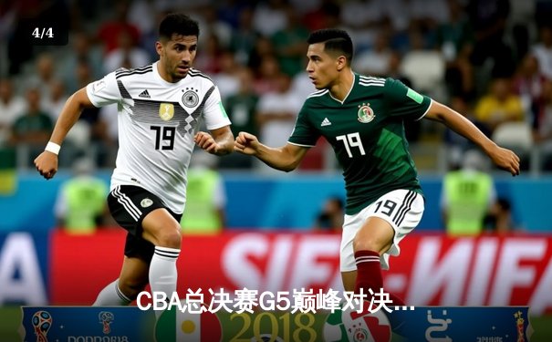 CBA总决赛G5巅峰对决：辽宁本钢加时险胜广东宏远成功卫冕 - 4