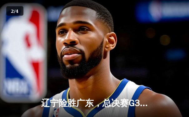 辽宁险胜广东，总决赛G3加时鏖战彰显卫冕冠军底蕴 - 2