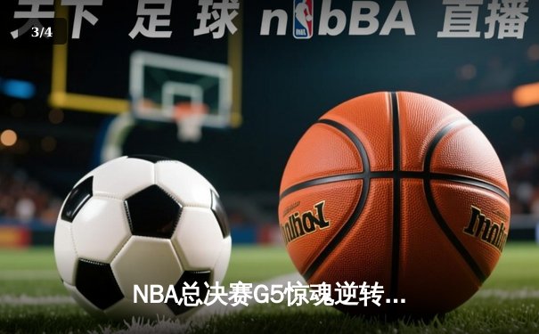 NBA总决赛G5惊魂逆转！库里狂砍43分率勇士3-2夺赛点 - 3